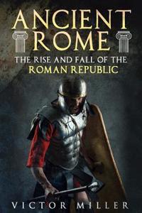 Ancient Rome: The Rise and Fall of the Roman Republic