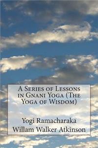 Series of Lessons in Gnani Yoga (The Yoga of Wisdom)
