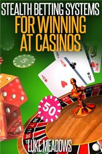 Stealth Betting Systems for Winning at Casinos