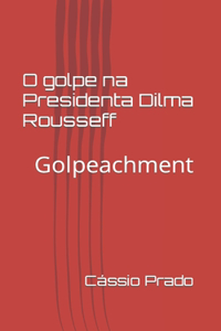 O Golpe na Presidenta Dilma Rousseff