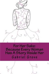 For Her Sake: Because Every Woman Has A Story Inside Her