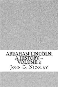 Abraham Lincoln, a History -- Volume 2