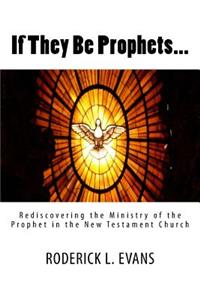 If They Be Prophets: Rediscovering the Ministry of the Prophet in the New Testament Church