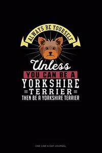 Always Be Yourself Unless You Can Be A Yorkshire Terrier Then Be A Yorkshire Terrier