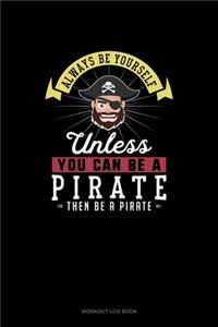 Always Be Yourself Unless You Can Be A Pirate Then Be A Pirate