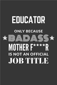 Educator Only Because Badass Mother F****R Is Not An Official Job Title Notebook