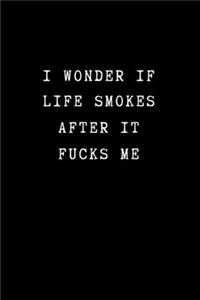 I Wonder If Life Smokes After if Fucks Me