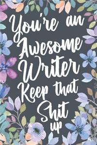 You're An Awesome Writer Keep That Shit Up