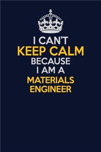 I Can't Keep Calm Because I Am A Materials Engineer