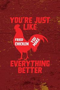 You're Just Like Fried Chicken You Make Everything Better