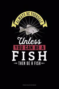 Always Be Yourself Unless You Can Be A Fish Then Be A Fish