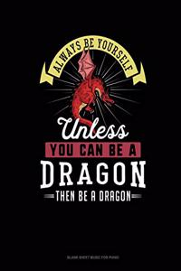 Always Be Yourself Unless You Can Be A Dragon Then Be A Dragon