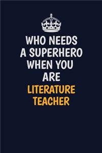 Who Needs A Superhero When You Are literature teacher: Career journal, notebook and writing journal for encouraging men, women and kids. A framework for building your career.