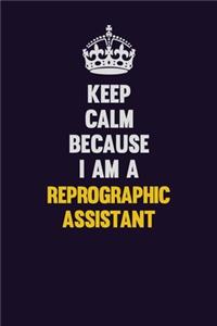 Keep Calm Because I Am A Reprographic Assistant