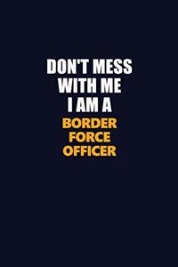 Don't Mess With Me I Am A Border force officer