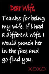 Dear Wife, Thank You for Being My Wife, If I Had a Different Wife, I Would Punch Her in the Face and Go Find You. Xoxo