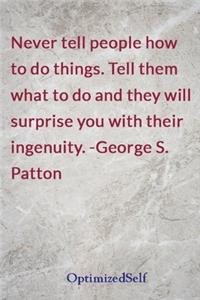 Never tell people how to do things. Tell them what to do and they will surprise you with their ingenuity. -George S. Patton