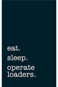 Eat. Sleep. Operate Loaders. - Lined Notebook