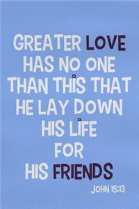 Greater Love Has No One Than This That He Lay Down His Life for His Friends - John 15
