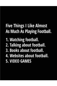 Five Things I Like Almost As Much As Playing Football. 1. Watching Football. 2. Talking About Football. 3. Books About Football. 4. Websites About Football. 5. Video Games.
