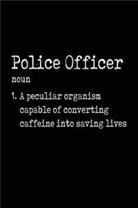 Police Officer noun 1. A Peculiar Organism Capable Of Converting Caffeine Into Saving Lives