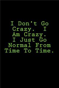 I Don't Go Crazy. I Am Crazy. I Just Go Normal From Time To Time.