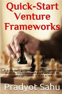 Quick-Start Venture Frameworks: A Quick-Start Guide to Venture Frameworks to Execute, Implement and Scale Ventures for Your Organization or Start a New