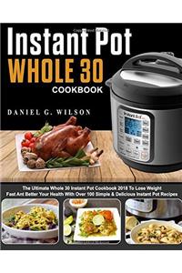 Instant Pot Whole 30 Cookbook: The Ultimate Whole 30 Instant Pot Cookbook 2018 to Lose Weight Fast and Better Your Health with Over 100 Simple & ... Pot Recipes (Instant Pot Whole 30 Cooking)