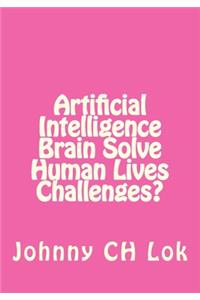 Artificial Intelligence Brain Solve Human Lives Challenges?