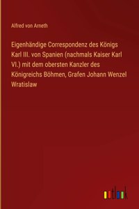 Eigenhändige Correspondenz des Königs Karl III. von Spanien (nachmals Kaiser Karl VI.) mit dem obersten Kanzler des Königreichs Böhmen, Grafen Johann Wenzel Wratislaw