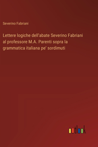 Lettere logiche dell'abate Severino Fabriani al professore M.A. Parenti sopra la grammatica italiana pe' sordimuti