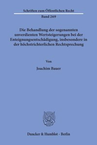 Die Behandlung Der Sogenannten Unverdienten Wertsteigerungen Bei Der Enteignungsentschadigung, Insbesondere in Der Hochstrichterlichen Rechtsprechung
