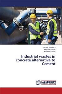 Industrial Wastes in Concrete Alternative to Cement