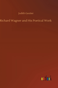 Richard Wagner and His Poetical Work