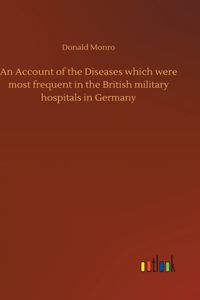 Account of the Diseases which were most frequent in the British military hospitals in Germany