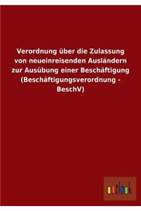 Verordnung Uber Die Zulassung Von Neueinreisenden Auslandern Zur Ausubung Einer Beschaftigung (Beschaftigungsverordnung - Beschv)