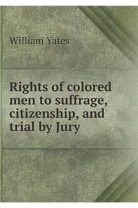 Rights of Colored Men to Suffrage, Citizenship, and Trial by Jury