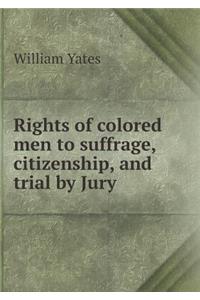Rights of colored men to suffrage, citizenship, and trial by Jury