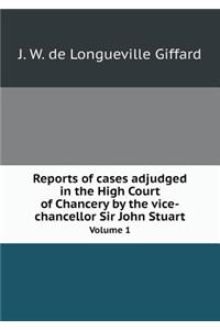 Reports of Cases Adjudged in the High Court of Chancery by the Vice-Chancellor Sir John Stuart Volume 1