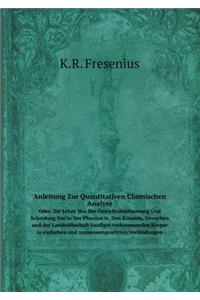 Anleitung Zur Quantitativen Chemischen Analyse Oder, Die Lehre Von Der Gewichtsbestimmung Und Scheidung Der in Der Pharmacie, Den Künsten, Gewerben Und Der Landwithschaft Haufiger Vorkommenden Korper in Einfachen Und Zusammengesetzten Verbindungen
