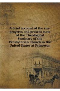 A brief account of the rise, progress and present state of the Theological Seminary of the Presbyterian Church in the United States at Princeton