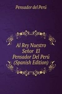Al Rey Nuestro Senor  El Pensador Del Peru (Spanish Edition)