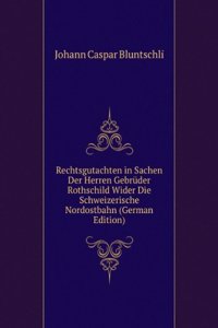 Rechtsgutachten in Sachen Der Herren Gebruder Rothschild Wider Die Schweizerische Nordostbahn (German Edition)