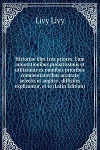 Historiae libri trea priores. Cum annotationibus probatissimis et utilissimis ex omnibus prioribus commentatoribus accurate selectis et anglice . difficiles explicantur, et te (Latin Edition)