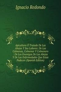 Apicultura O Tratado De Las Abejas Y Sus Labores: De Las Colmenas, Colmenar Y Colmenero : De Los Enemigos De Las Abejas Y De Las Enfermedades Que Estas Padecen (Spanish Edition)