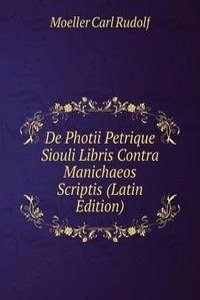 De Photii Petrique Siouli Libris Contra Manichaeos Scriptis (Latin Edition)