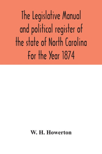 Legislative manual and political register of the state of North Carolina For the Year 1874