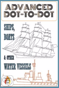 Advanced Dot-To-Dot Ships, Boats & Other Water Vessels: Hard Connect The Dots Puzzles Of Yachts, Naval Watercraft And Seafaring Machines From Across The World - Difficult, Relaxing Join The Dot Puzzles Fo