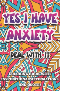 Yes I Have Anxiety, Deal With It Inspirational Affirmations and Quotes Coloring Book