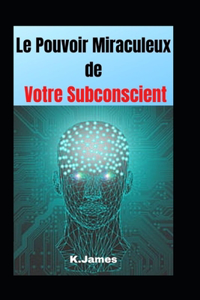 Le pouvoir miraculeux de votre subconscient